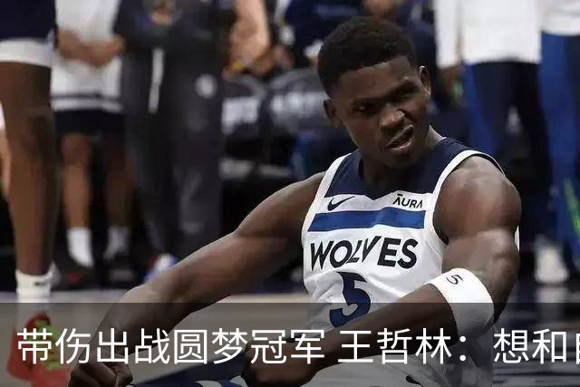 带伤出战圆梦冠军 王哲林：想和自己说一句谢谢